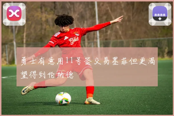 勇士有意用11号签交易墨菲但更渴望得到伦纳德
