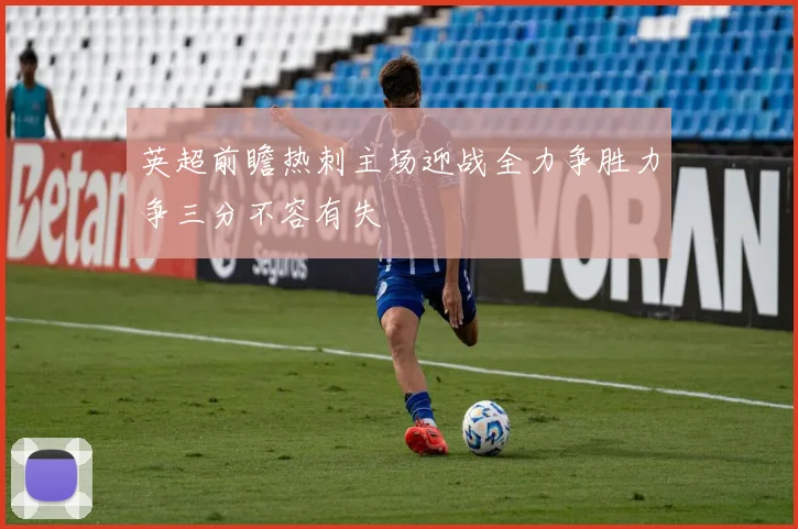 英超前瞻热刺主场迎战全力争胜力争三分不容有失