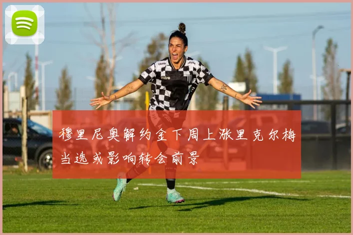 穆里尼奥解约金下周上涨里克尔梅当选或影响转会前景