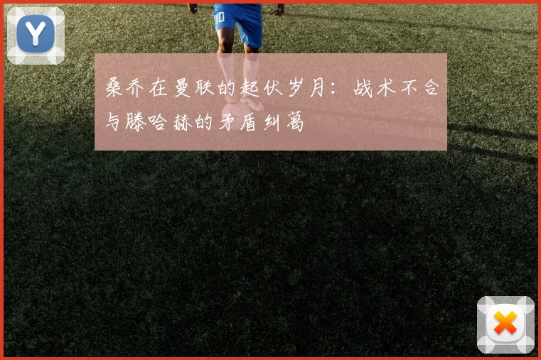 桑乔在曼联的起伏岁月：战术不合与滕哈赫的矛盾纠葛