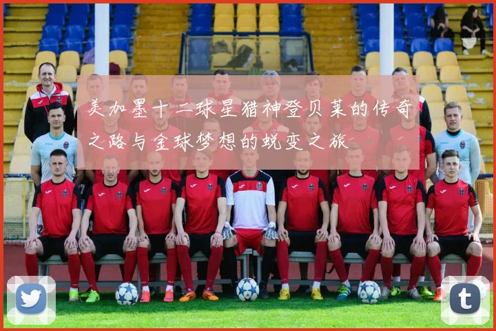 美加墨十二球星猎神登贝莱的传奇之路与金球梦想的蜕变之旅