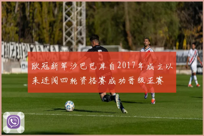 欧冠新军沙巴巴库自2017年成立以来连闯四轮资格赛成功晋级正赛