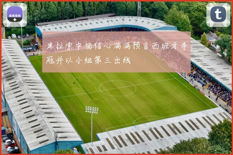 库拉索中场信心满满预言西班牙夺冠并以小组第三出线
