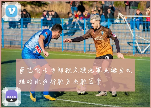 萨巴伦卡与郑钦文硬地赛关键分处理对比分析胜负决胜因素